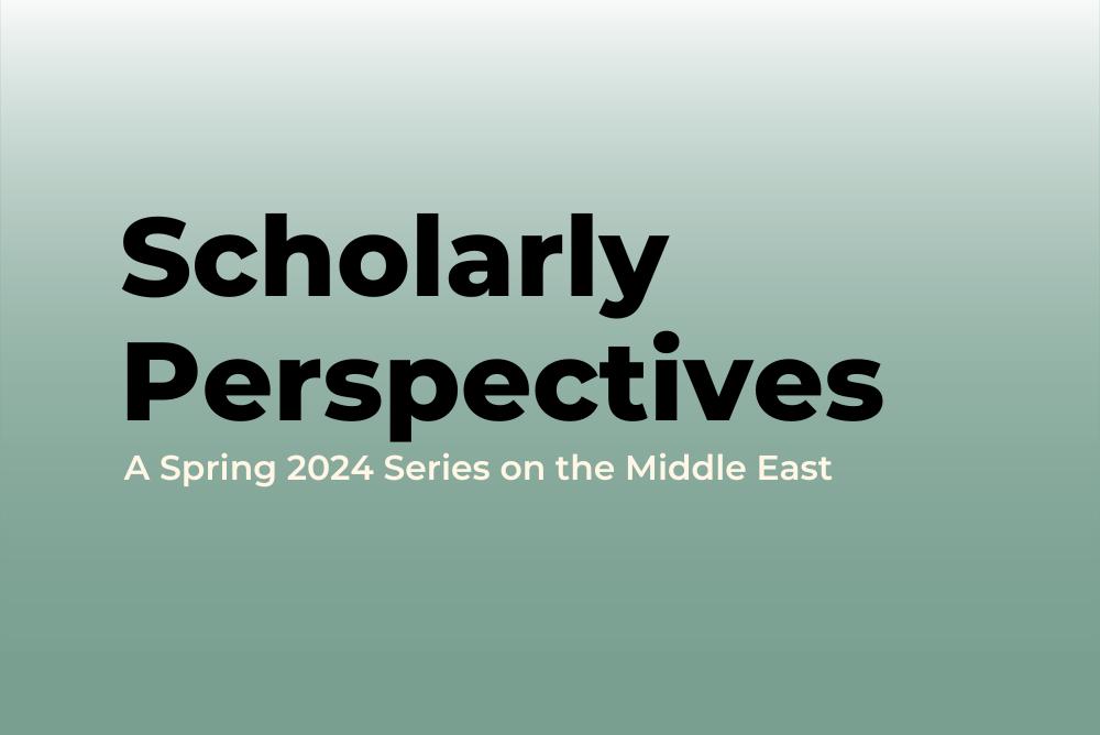 gradient green image with text that reads scholarly perspectives: a spring 2024 speaker series on the middle east