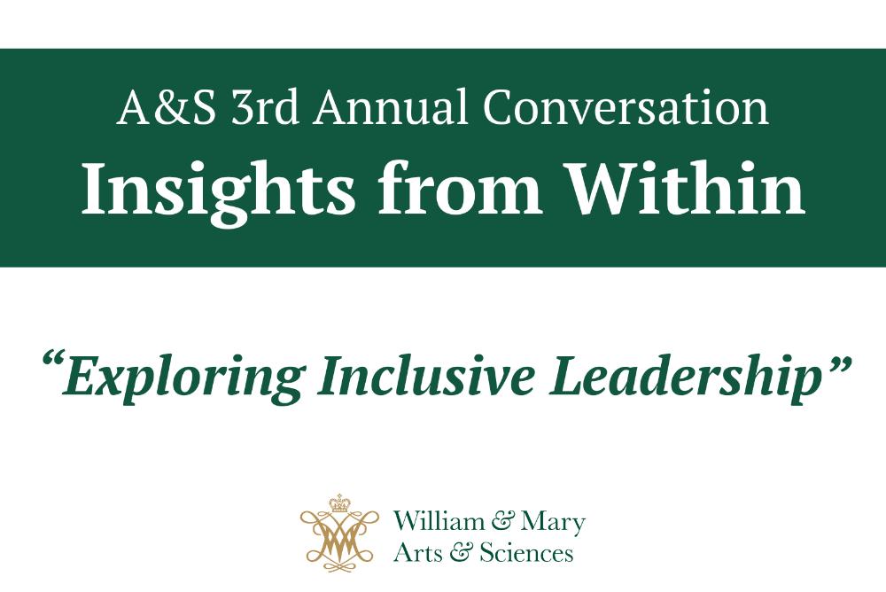 Arts & Sciences 3rd Annual Conversation Insights from Within. Exploring Inclusive Leadership. William & Mary Arts & Sciences logo.