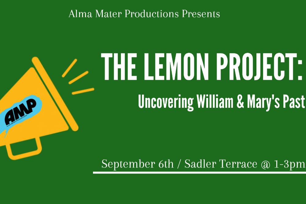 Title of the event: The Lemon Project: Uncovering William & Mary's Past. Date and location of the event: September 6th / Sadler Terrace @1-3pm. A yellow megaphone with the AMP logo on it.