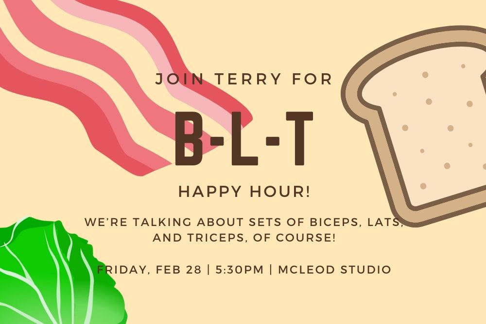 Join Terry for B.L.T. happy hour! We're talking about sets of biceps, lats, and triceps of course!