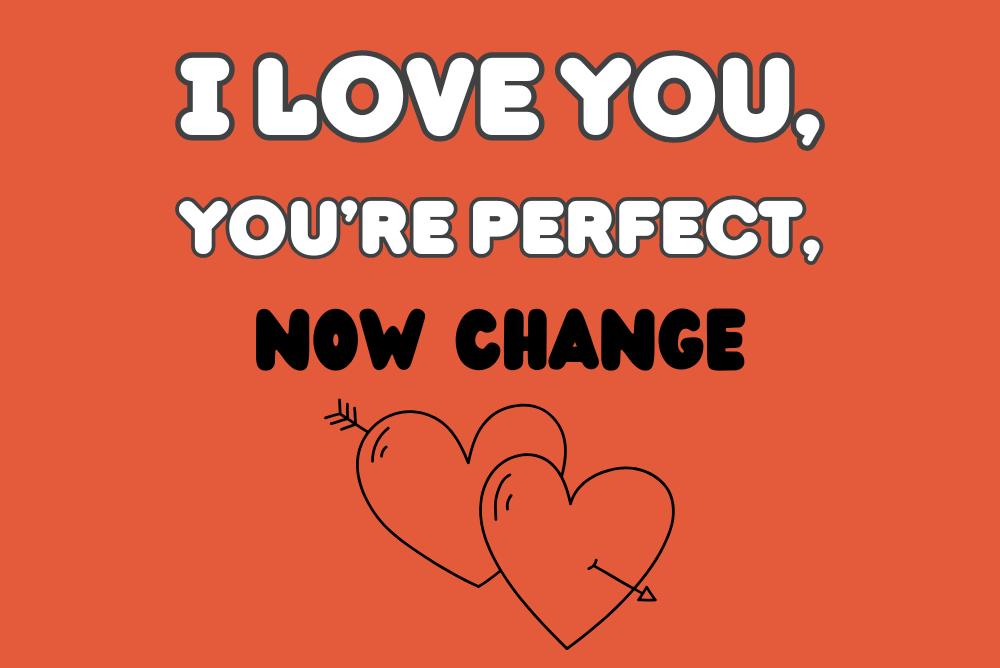 I LOVE YOU, YOU'RE PERFECT, NOW CHANGE