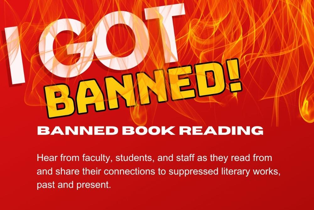 I got Banned! Banned Book Reading. Hear from faculty, students, and staff as they read from and share their connections to suppressed literary works, past and present.